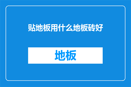 贴地板用什么地板砖好(选择哪种地板砖最适合贴在地板上？)