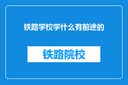 铁路学校学什么有前途的(铁路学校学什么有前途？)