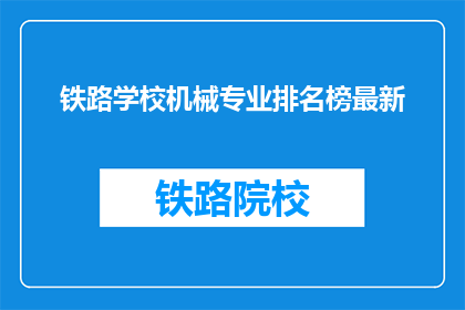 铁路学校机械专业排名榜最新(最新铁路学校机械专业排名榜，你了解吗？)