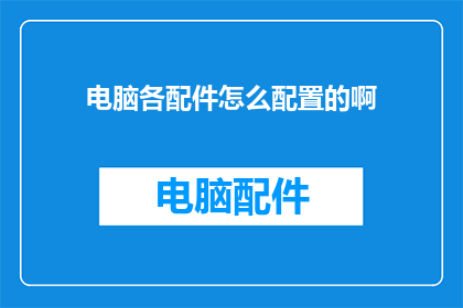 电脑各配件怎么配置的啊(如何配置电脑以获得最佳性能？)