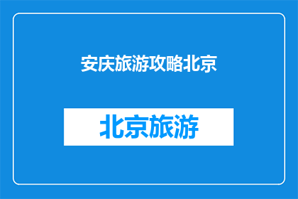 安庆旅游攻略北京(安庆旅游攻略北京：您是否已经准备好探索这座历史与现代交融的城市？)