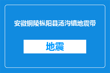 安徽铜陵枞阳县汤沟镇地震带(安徽铜陵枞阳县汤沟镇地震带是否位于该区域？)
