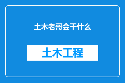 土木老哥会干什么(土木老哥能做什么？)