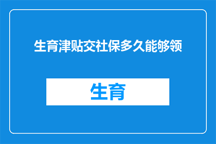 生育津贴交社保多久能够领(生育津贴多久能领？社保缴纳时长是关键因素吗？)