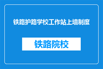 铁路护路学校工作站上墙制度(铁路护路学校工作站上墙制度是什么？)