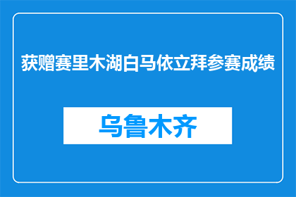 获赠赛里木湖白马依立拜参赛成绩(赛里木湖白马依立拜参赛成绩如何？)