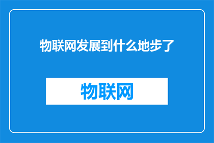 物联网发展到什么地步了(物联网技术发展至何种程度？)