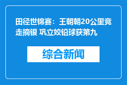 田径世锦赛：王朝朝20公里竞走摘银 巩立姣铅球获第九