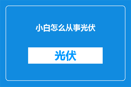 小白怎么从事光伏(新手如何踏入光伏行业？)
