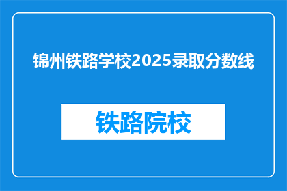 锦州铁路学校2025录取分数线(2025年锦州铁路学校录取分数线是多少？)