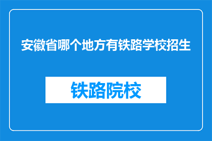 安徽省哪个地方有铁路学校招生(安徽省哪个地方有铁路学校招生？)
