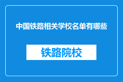 中国铁路相关学校名单有哪些(中国铁路相关专业学校有哪些？)