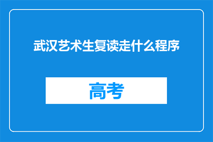 武汉艺术生复读走什么程序(武汉艺术生复读应遵循哪些程序？)