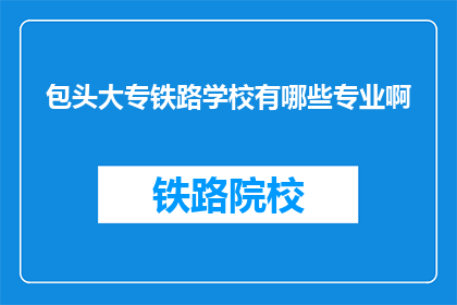 包头大专铁路学校有哪些专业啊(包头大专铁路学校开设了哪些专业？)