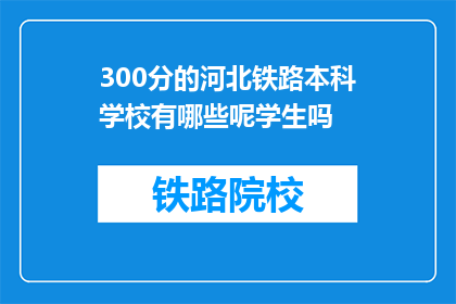 300分的河北铁路本科学校有哪些呢学生吗(河北铁路本科学校有哪些？学生人数是多少？)