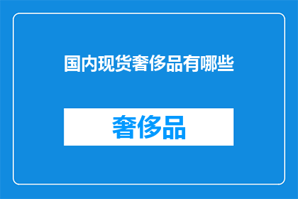 国内现货奢侈品有哪些(国内现货奢侈品有哪些？)