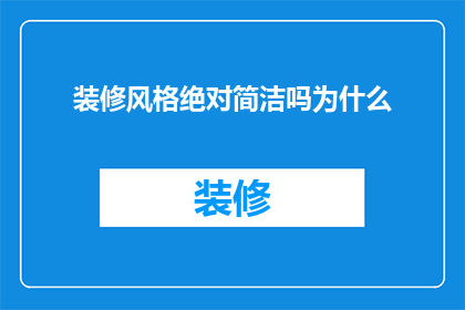 装修风格绝对简洁吗为什么(装修风格是否绝对简洁？探讨其背后的原因)