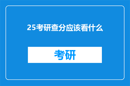 25考研查分应该看什么(25考研查分时，我们应关注哪些信息？)