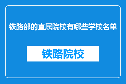 铁路部的直属院校有哪些学校名单(哪些铁路部直属院校是您所关注的？)