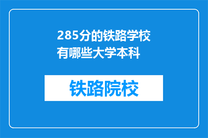 285分的铁路学校有哪些大学本科(哪些大学提供285分铁路学校本科课程？)