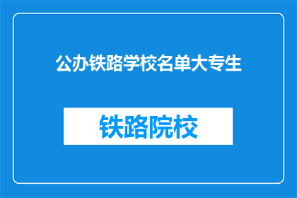公办铁路学校名单大专生(公办铁路学校名单中大专生可就读的院校有哪些？)