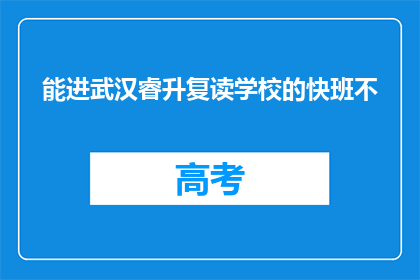 能进武汉睿升复读学校的快班不(武汉睿升复读学校快班是否欢迎学生？)