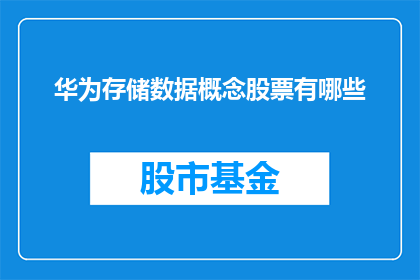 华为存储数据概念股票有哪些(华为存储数据概念股票有哪些？)