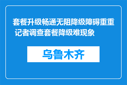 套餐升级畅通无阻降级障碍重重 记者调查套餐降级难现象