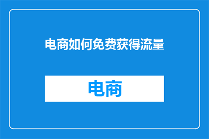 电商如何免费获得流量(电商如何免费获取流量？)