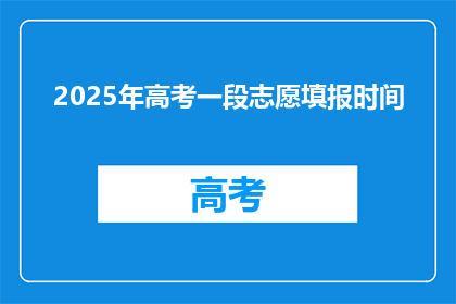 2025年高考一段志愿填报时间(2025年高考志愿填报时间是什么时候？)