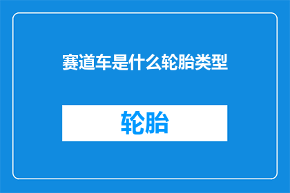 赛道车是什么轮胎类型(赛道车轮胎类型是什么？)