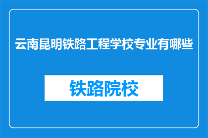 云南昆明铁路工程学校专业有哪些(云南昆明铁路工程学校有哪些专业？)