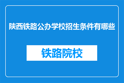 陕西铁路公办学校招生条件有哪些(陕西铁路公办学校招生条件有哪些？)