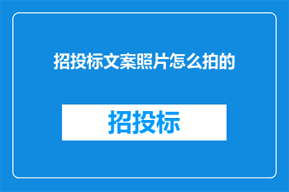 招投标文案照片怎么拍的(如何拍摄出专业水准的招投标文案照片？)