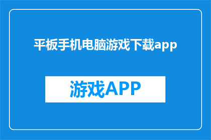 平板手机电脑游戏下载app(如何下载平板手机和电脑游戏？)