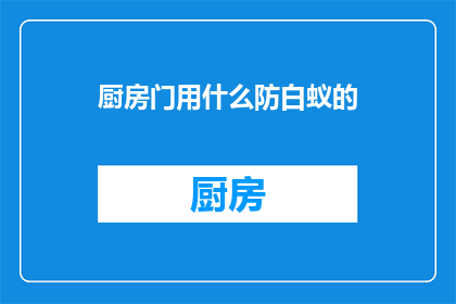 厨房门用什么防白蚁的(厨房门如何有效防白蚁？)