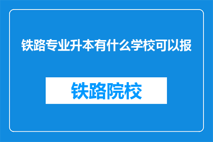 铁路专业升本有什么学校可以报(哪些院校提供铁路专业本科升学机会？)