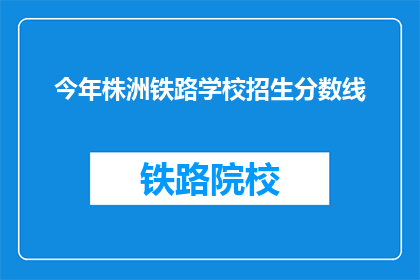 今年株洲铁路学校招生分数线(今年株洲铁路学校招生分数线是多少？)