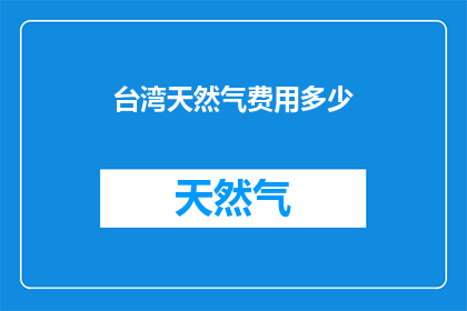 台湾天然气费用多少(台湾的天然气费用是多少？)
