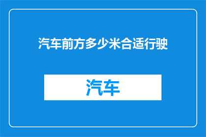 汽车前方多少米合适行驶(汽车行驶时，应保持多少米的安全距离？)