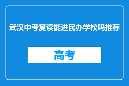 武汉中考复读能进民办学校吗推荐(武汉中考复读生能否进入民办学校？)
