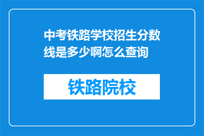中考铁路学校招生分数线是多少啊怎么查询(中考铁路学校招生分数线是多少？如何查询？)