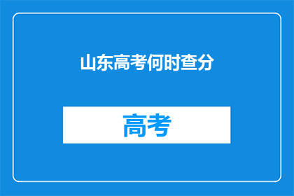 山东高考何时查分(山东高考查分时间何时公布？)
