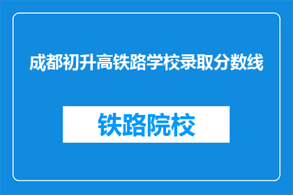 成都初升高铁路学校录取分数线(成都初升高铁路学校录取分数线是多少？)
