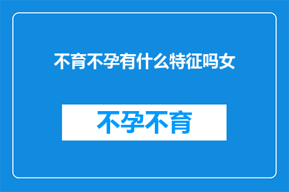 不育不孕有什么特征吗女(女性不育不孕有何特征？)
