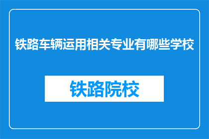 铁路车辆运用相关专业有哪些学校(铁路车辆运用相关专业有哪些学校？)