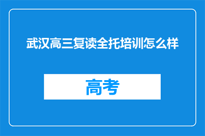 武汉高三复读全托培训怎么样(武汉高三复读全托培训效果如何？)