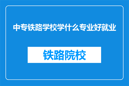 中专铁路学校学什么专业好就业(中专铁路学校哪些专业就业前景好？)
