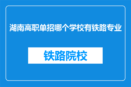 湖南高职单招哪个学校有铁路专业(湖南高职单招中，哪些学校设有铁路专业？)