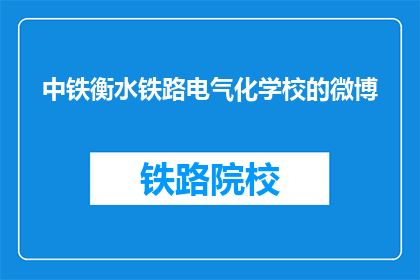 中铁衡水铁路电气化学校的微博(中铁衡水铁路电气化学校微博，你了解吗？)